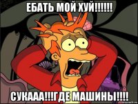 ебать мой хуй!!!!!! сукааа!!!где машины!!!!