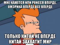 мне кажется или роисся вперде, омэрика вперде,все вперде только китай не вперде китай захватит мир