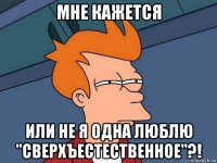 мне кажется или не я одна люблю "сверхъестественное"?!