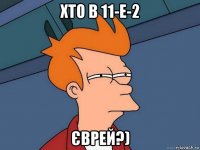 хто в 11-е-2 єврей?)