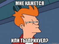 мне кажется или ты прихуел?