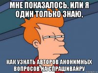 мне показалось, или я один только знаю, как узнать авторов анонимных вопросов на спрашивайру