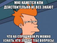 мне кажется или действительно не все знают что на спрашивай.ру можно узнать, кто задает тебе вопросы