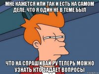 мне кажется или так и есть на самом деле, что я один не в теме был что на спрашивай.ру теперь можно узнать кто задает вопросы