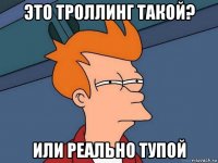 это троллинг такой? или реально тупой