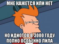 мне кажется или нет но идиотов в 3000 году полно особенно лила