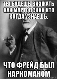 ты будешь визжать как мартовский кто когда узнаешь, что фрейд был наркоманом