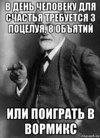 в день человеку для счастья требуется 3 поцелуя, 8 объятий или поиграть в вормикс