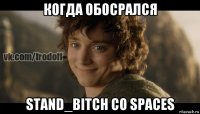 когда обосрался stand_bitch со spaces