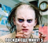  посиди еще минут 5