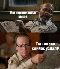 Мю поднимается выше Ты только сейчас узнал?