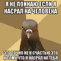 я не поинаю если я насрал на человека это точно не к счастью это к тому что я насрал на тебя