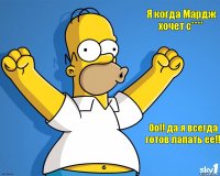 Я когда Мардж хочет с**** Оо!! да я всегда готов лапать ее!!