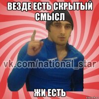 везде есть скрытый смысл жи есть