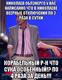 николаев облэнерго у вас написанно что в николаеве веерные отключения по 2 раза в сутки корабельный р-н что сука особенный!? по 4 раза за день!!!