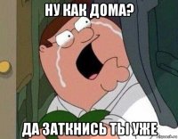 ну как дома? да заткнись ты уже