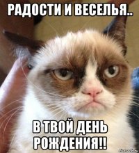 радости и веселья.. в твой день рождения!!