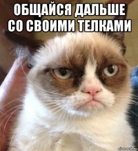 общайся дальше со своими телками 