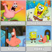 лови меня лювлю тебя я тупой я вижу