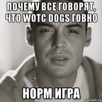 почему все говорят, что wotc dogs говно норм игра