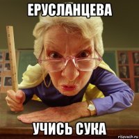 ерусланцева учись сука