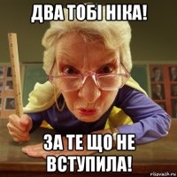 два тобі ніка! за те що не вступила!