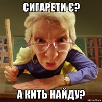 сигарети є? а кить найду?