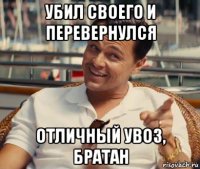 убил своего и перевернулся отличный увоз, братан