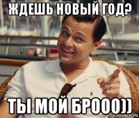 ждешь новый год? ты мой брооо))