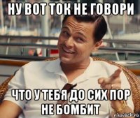 ну вот ток не говори что у тебя до сих пор не бомбит