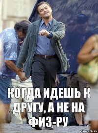 Когда идешь к другу, а не на физ-ру