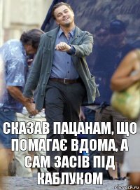 сказав пацанам, що помагає вдома, а сам засів під каблуком