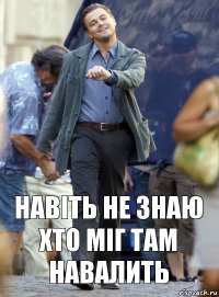 Навіть не знаю хто міг там навалить