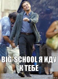 Big-School я иду к тебе