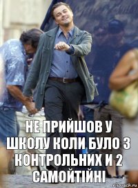 не прийшов у школу коли було 3 контрольних и 2 самойтійні