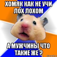 хомяк как не учи лох лохом а мужчины что такие же ?