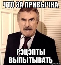 что за привычка рэцэпты выпытывать