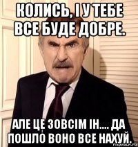 колись, і у тебе все буде добре. але це зовсім ін.... да пошло воно все нахуй.