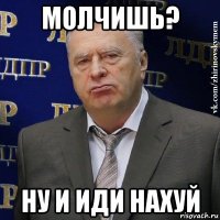 молчишь? ну и иди нахуй