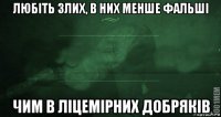 любіть злих, в них менше фальші чим в ліцемірних добряків