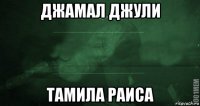 джамал джули тамила раиса