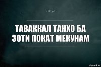 таваккал танхо ба Зоти покат мекунам