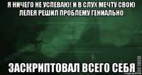 я ничего не успеваю! и в слух мечту свою лелея решил проблему гениально заскриптовал всего себя