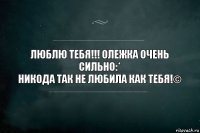 люблю тебя!!! Олежка очень сильно:*
никода так не любила как тебя!©