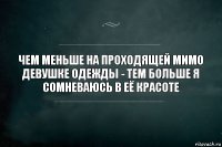 чем меньше на проходящей мимо девушке одежды - тем больше я сомневаюсь в её красоте