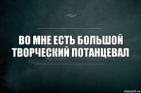 во мне есть большой творческий потанцевал