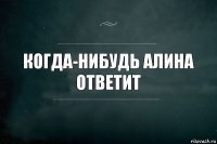 когда-нибудь алина ответит