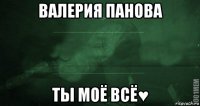 валерия панова ты моё всё♥