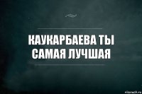 каукарбаева ты самая лучшая