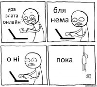 ура злата онлайн бля нема о нi пока